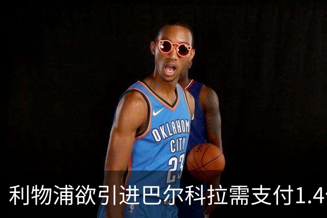 利物浦欲引进巴尔科拉需支付1.4亿欧，巴黎不肯放人